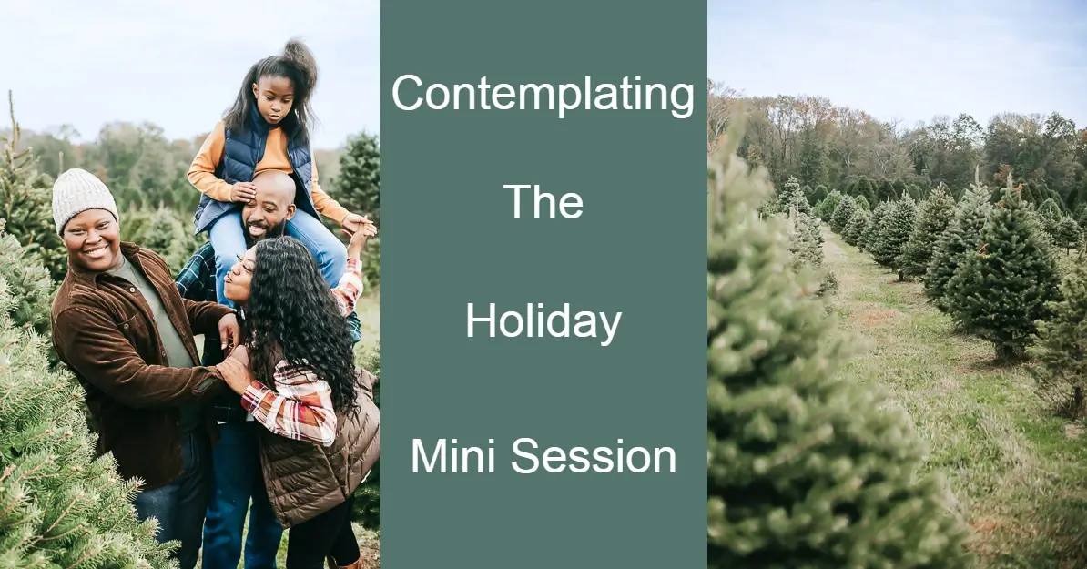 Holiday Mini Sessions. Graphic that contains an image of a Christmas tree farm on the left, an image of a family enjoying time at the Christmas tree farm, and an infographic in the center over green background that says "contemplating the holiday mini session."